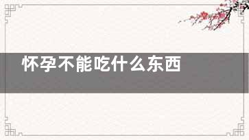 怀孕不能吃什么东西 怀孕不宜吃什么(怀孕不能吃什么感冒药)